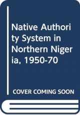 9789781250149-9781250143-The native authority system in northern Nigeria, 1950-70: A study in political relations with particular reference to the Zaria native authority