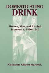 9780801868702-080186870X-Domesticating Drink: Women, Men, and Alcohol in America, 1870-1940 (Gender Relations in the American Experience)