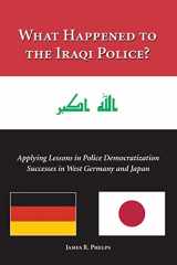 9781594607967-1594607966-What Happened to the Iraqi Police?: Applying Lessons in Police Democratization Successes in West Germany and Japan