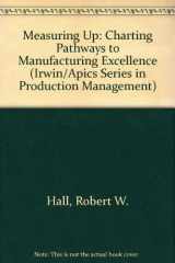 9781556233593-1556233590-Measuring Up: Charting Pathways to Manufacturing Excellence (IRWIN/APICS SERIES IN PRODUCTION MANAGEMENT)