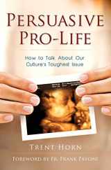 9781941663042-1941663044-Persuasive Pro Life: How to Talk about Our Culture's Toughest Issue 1st Edition
