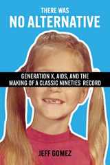 9781476689760-1476689768-There Was No Alternative: Generation X, AIDS, and the Making of a Classic Nineties Record