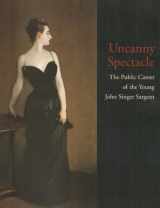 9780931102387-0931102383-Uncanny Spectacle: The Public Career of the Young John Singer Sargent