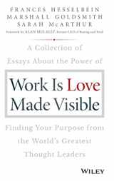 9781119513582-1119513588-Work is Love Made Visible: A Collection of Essays About the Power of Finding Your Purpose From the World's Greatest Thought Leaders (Frances Hesselbein Leadership Forum)