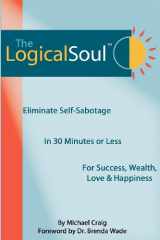 9780980067484-0980067480-The Logical Soul, 3rd Ed.: Eliminate Self-Sabotage in 30 Minutes of Less for Success, Wealth, Love & Happiness