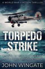 9781800553415-1800553412-Torpedo Strike: A Novel of the Fleet Air Arm in the Mediterranean, 1940-41 (WWII Action Thriller Series)