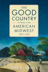 9780806190631-0806190639-The Good Country: A History of the American Midwest, 1800–1900