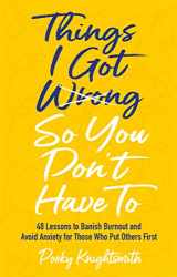 9781839972676-183997267X-Things I Got Wrong So You Don't Have to: 48 Lessons to Banish Burnout and Avoid Anxiety for Those Who Put Others First