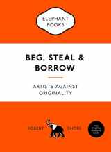 9781780679464-1780679467-Beg, Steal & Borrow: Artists against Originality (An Elephant Book)