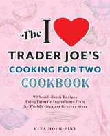 9781646046225-1646046226-The I Love Trader Joe's Cooking for Two Cookbook: 99 Small-Batch Recipes Using Favorite Ingredients from the World's Greatest Grocery Store (Unofficial Trader Joe's Cookbooks)