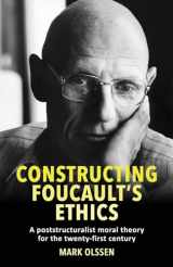 9781526176271-1526176270-Constructing Foucault's ethics: A poststructuralist moral theory for the twenty-first century