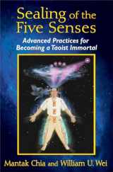 9781620553114-1620553112-Sealing of the Five Senses: Advanced Practices for Becoming a Taoist Immortal