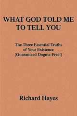 9780595340088-0595340083-WHAT GOD TOLD ME TO TELL YOU: The Three Essential Truths of Your Existence (Guaranteed Dogma-Free!)