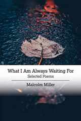 9781733556842-1733556842-What I Am Always Waiting For: Selected Poems