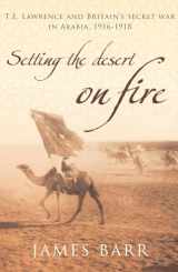 9780747585534-0747585539-Setting the Desert on Fire : T. E. Lawrence and Britain's Secret War in Arabia, 1916 - 1918
