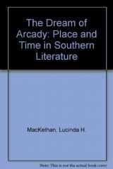 9780807105993-0807105996-The Dream of Arcady: Time and Place in Southern Literature