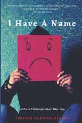 9781945791369-1945791365-I Have A Name: A Prose Collection About Disorders
