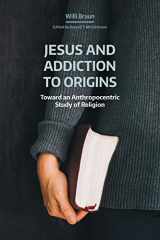 9781781799437-1781799431-Jesus and Addiction to Origins: Toward an Anthropocentric Study of Religion (Naasr Working Papers)