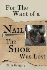 9780983314035-0983314039-For the Want of a Nail, The Shoe Was Lost