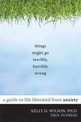 9781572247116-1572247118-Things Might Go Terribly, Horribly Wrong: A Guide to Life Liberated from Anxiety