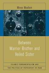 9780520243453-0520243455-Between Warrior Brother and Veiled Sister: Islamic Fundamentalism and the Politics of Patriarchy in Iran