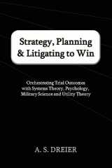 9780615676951-0615676952-Strategy, Planning & Litigating to Win: Orchestrating Trial Outcomes with Systems Theory, Psychology, Military Science and Utility Theory