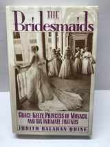 9781555840679-1555840671-Bridesmaids: Grace Kelly, Princess of Monaco, and Six Intimate Friends