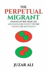 9781645840190-1645840190-The Perpetual Migrant: Finding My Way from Abundance in Poverty to Poverty of Abundance