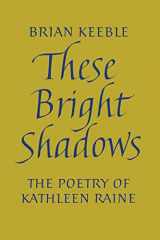 9781621386728-1621386724-These Bright Shadows: The Poetry of Kathleen Raine