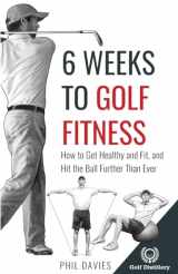9781777418397-1777418399-6 Weeks To Golf Fitness: How to Get Healthy And Fit, And Hit The Ball Further Than Ever!