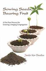 9781584595960-1584595965-Sowing Seeds, Bearing Fruit: A Five-Year Process for Growing a Singing Congregation