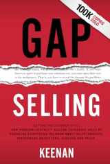 9781732891029-1732891028-Gap Selling: Getting the Customer to Yes: How Problem-Centric Selling Increases Sales by Changing Everything You Know About Relationships, Overcoming Objections, Closing and Price