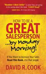 9780998684819-0998684813-How To Be A GREAT Salesperson...By Monday Morning!: If You Want to Increase Your Sales Read This Book. It is That Simple