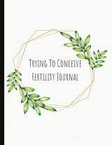 9781097110032-1097110036-Trying To Conceive Fertility Journal: Beautiful Journal With Cycle Tracking Inc. Temperature, Cervical Fluid, LH, Ovulation & Medication. Suitable For Fertility Issues and Trying To Conceive (TTC).