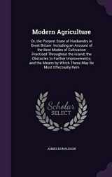 9781341098239-1341098230-Modern Agriculture: Or, the Present State of Husbandry in Great Britain. Including an Account of the Best Modes of Cultivation Practised Throughout ... by Which These May Be Most Effectually Rem