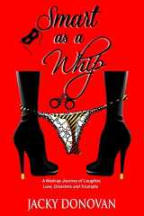 9781537144689-1537144685-Smart as a Whip: A Madcap Journey of Laughter, Love, Disasters and Triumphs