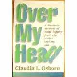 9780965875004-0965875008-Over My Head: A Doctor's Account of Head Injury from the Inside Looking Out