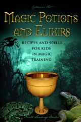 9781730793264-1730793266-Magic Potions and Elixirs - Recipes and Spells for Kids in Magic Training (Magic Spells and Potions - How-To for Kids in Magic Training)
