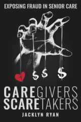 9781737280705-1737280701-CareGivers ScareTakers: Exposing Fraud in Senior Care