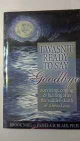 9781891400278-1891400274-I Wasn't Ready to Say Goodbye: Surviving, Coping and Healing After the Death of a Loved One