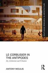 9781472464835-1472464834-Le Corbusier in the Antipodes: Art, Architecture and Urbanism (Routledge Research in Architecture)