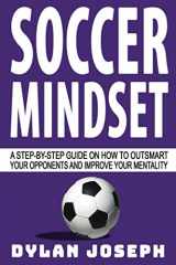 9781949511192-1949511197-Soccer Mindset: A Step-by-Step Guide on How to Outsmart Your Opponents and Improve Your Mentality (Understand Soccer)