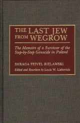 9780275938963-0275938964-The Last Jew from Wegrow: The Memoirs of a Survivor of the Step-by-Step Genocide in Poland