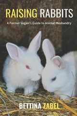 9781720271796-1720271798-Raising Rabbits: A Former Vegan's Guide to Rabbit Husbandry