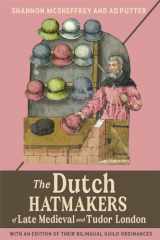 9781837650804-1837650802-The Dutch Hatmakers of Late Medieval and Tudor London: with an edition of their bilingual Guild Ordinances (Medieval and Renaissance Clothing and Textiles, 6)