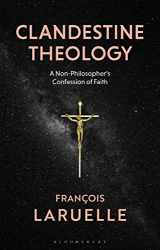 9781350104242-1350104248-Clandestine Theology: A Non-Philosopher's Confession of Faith