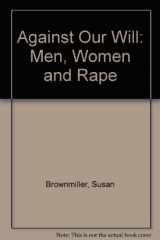 9781439504901-1439504903-Against Our Will: Men, Women and Rape