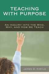 9781475812947-1475812949-Teaching with Purpose: An Inquiry into the Who, Why, And How We Teach