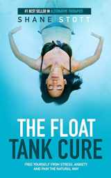 9780996625708-0996625704-The Float Tank Cure: Free Yourself From Stress, Anxiety, and Pain the Natural Way