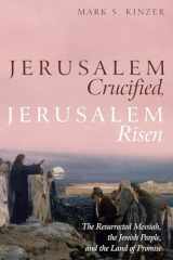 9781532653377-1532653379-Jerusalem Crucified, Jerusalem Risen: The Resurrected Messiah, the Jewish People, and the Land of Promise